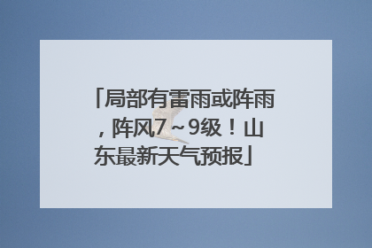 局部有雷雨或阵雨，阵风7～9级！山东最新天气预报