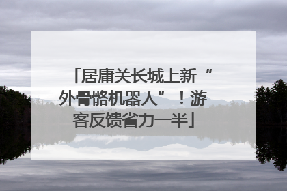 居庸关长城上新“外骨骼机器人”！游客反馈省力一半