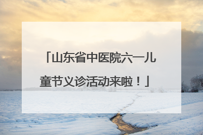 山东省中医院六一儿童节义诊活动来啦！