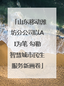山东移动潍坊分公司以AI为笔 勾勒智慧城市民生服务新画卷