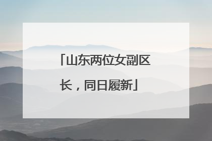 山东两位女副区长，同日履新