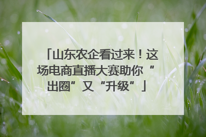 山东农企看过来！这场电商直播大赛助你“出圈”又“升级”
