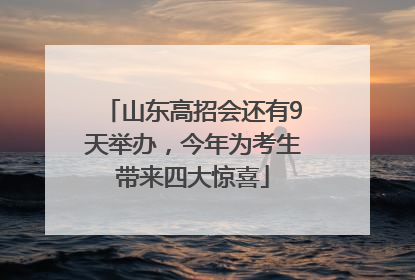 山东高招会还有9天举办，今年为考生带来四大惊喜