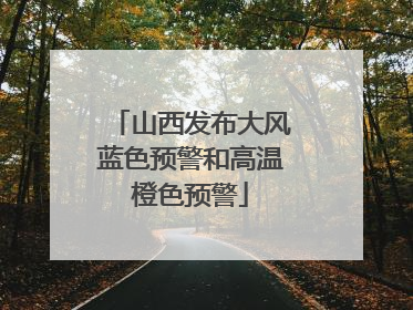 山西发布大风蓝色预警和高温橙色预警