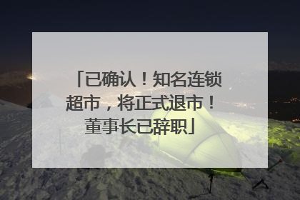 已确认！知名连锁超市，将正式退市！董事长已辞职