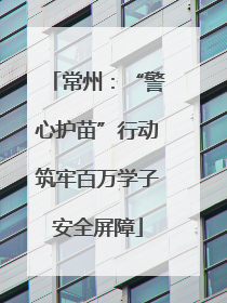 常州：“警心护苗”行动筑牢百万学子安全屏障