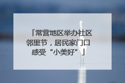常营地区举办社区邻里节，居民家门口感受“小美好”