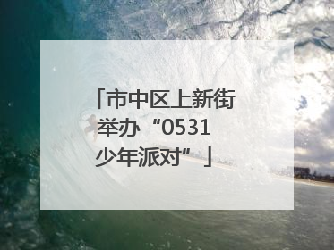 市中区上新街举办“0531少年派对”