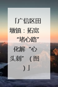 广信区田墩镇：拓宽“堵心路” 化解“心头刺”（图）