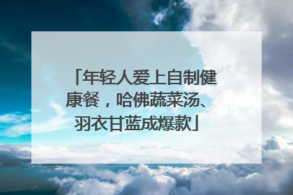 年轻人爱上自制健康餐，哈佛蔬菜汤、羽衣甘蓝成爆款