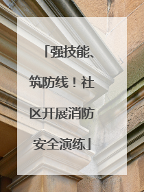 强技能、筑防线！社区开展消防安全演练