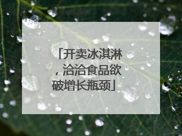 开卖冰淇淋，洽洽食品欲破增长瓶颈