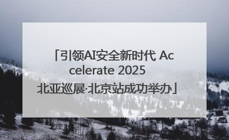 引领AI安全新时代 Accelerate 2025北亚巡展·北京站成功举办