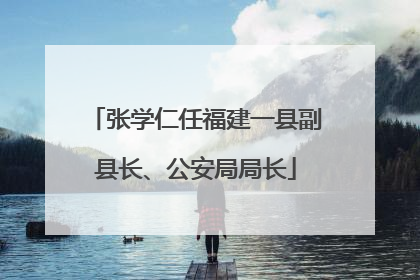 张学仁任福建一县副县长、公安局局长