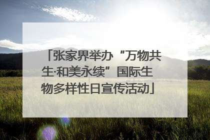 张家界举办“万物共生·和美永续”国际生物多样性日宣传活动