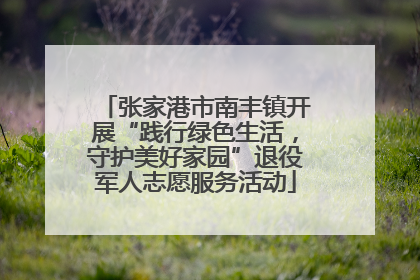 张家港市南丰镇开展“践行绿色生活，守护美好家园”退役军人志愿服务活动