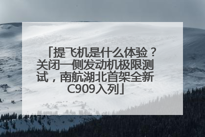 提飞机是什么体验？关闭一侧发动机极限测试，南航湖北首架全新C909入列