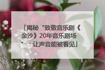 揭秘“致敬音乐剧《金沙》20年音乐剧场”：让声音能被看见