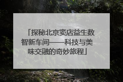 探秘北京窦店益生数智新车间——科技与美味交融的奇妙旅程