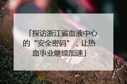 探访浙江省血液中心的“安全密码”，让热血事业继续加速