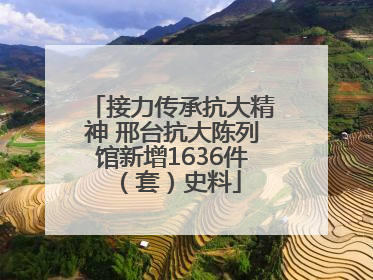 接力传承抗大精神 邢台抗大陈列馆新增1636件（套）史料