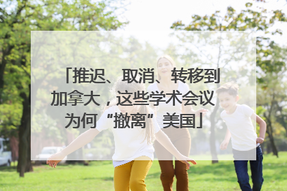 推迟、取消、转移到加拿大，这些学术会议为何“撤离”美国