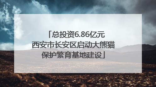总投资6.86亿元 西安市长安区启动大熊猫保护繁育基地建设