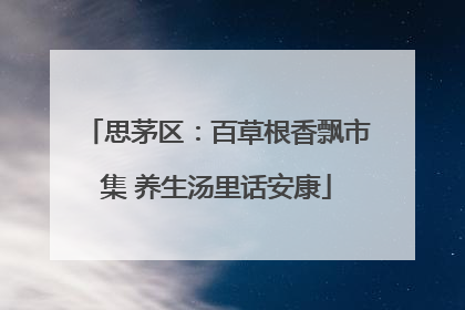思茅区：百草根香飘市集 养生汤里话安康