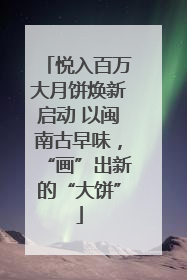 悦入百万大月饼焕新启动 以闽南古早味，“画”出新的“大饼”