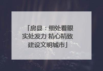 房县：细处着眼 实处发力 精心精致建设文明城市