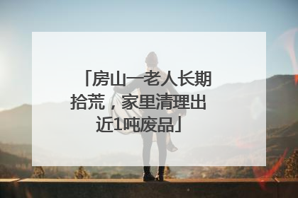 房山一老人长期拾荒，家里清理出近1吨废品