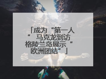 成为“第一人” 马克龙到访格陵兰岛展示“欧洲团结”