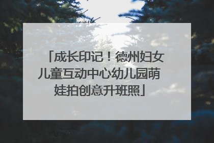 成长印记！德州妇女儿童互动中心幼儿园萌娃拍创意升班照