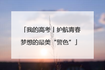 我的高考丨护航青春梦想的最美“警色”