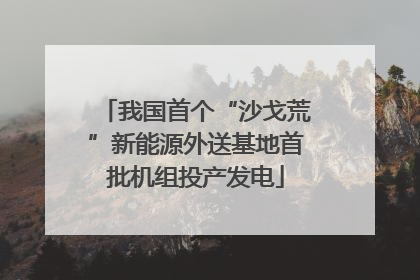 我国首个“沙戈荒”新能源外送基地首批机组投产发电