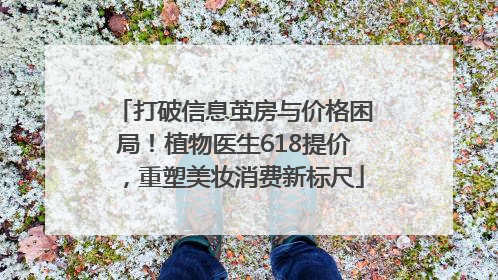 打破信息茧房与价格困局！植物医生618提价，重塑美妆消费新标尺
