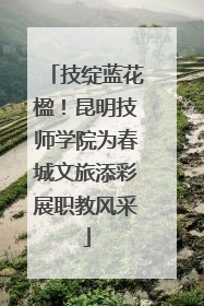 技绽蓝花楹！昆明技师学院为春城文旅添彩展职教风采