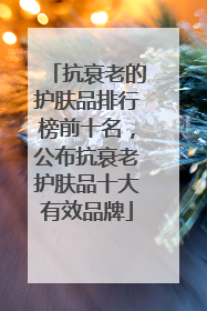 抗衰老的护肤品排行榜前十名，公布抗衰老护肤品十大有效品牌