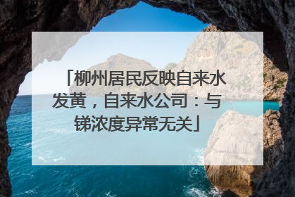 柳州居民反映自来水发黄，自来水公司：与锑浓度异常无关