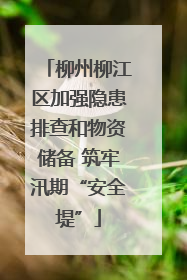 柳州柳江区加强隐患排查和物资储备 筑牢汛期“安全堤”