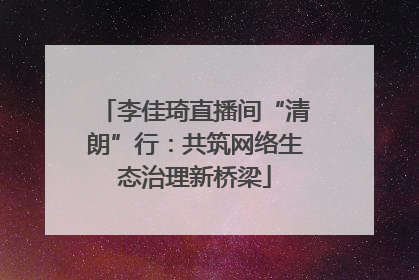 李佳琦直播间“清朗”行：共筑网络生态治理新桥梁