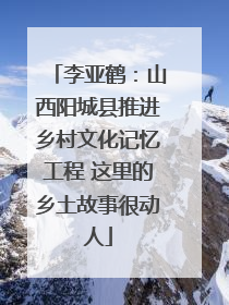 李亚鹤：山西阳城县推进乡村文化记忆工程 这里的乡土故事很动人