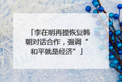 李在明再提恢复韩朝对话合作，强调“和平就是经济”