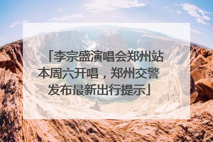 李宗盛演唱会郑州站本周六开唱，郑州交警发布最新出行提示