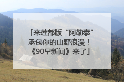 来莲都版“阿勒泰” 承包你的山野浪漫！《90早新闻》来了