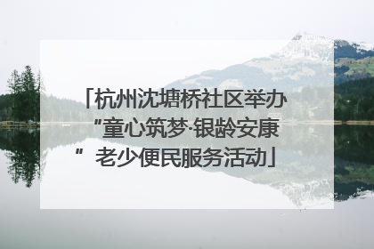 杭州沈塘桥社区举办“童心筑梦·银龄安康”老少便民服务活动