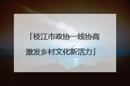 枝江市政协一线协商激发乡村文化新活力