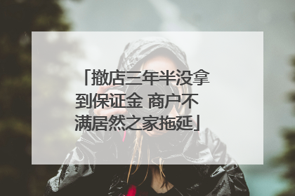 撤店三年半没拿到保证金 商户不满居然之家拖延