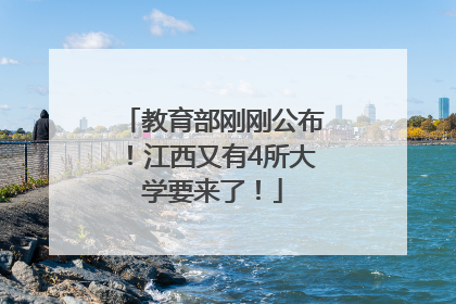教育部刚刚公布！江西又有4所大学要来了！