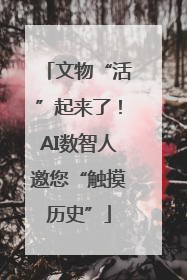 文物“活”起来了！AI数智人邀您“触摸历史”